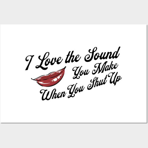 I Love the Sound you Make When You Shut Up Wall Art by akastardust